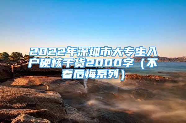 2022年深圳市大專生入戶硬核干貨2000字（不看后悔系列）