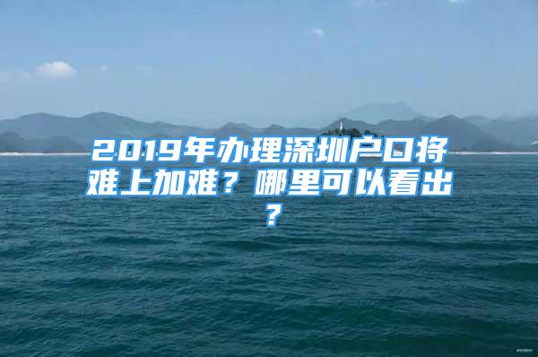 2019年辦理深圳戶口將難上加難？哪里可以看出？