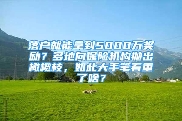 落戶就能拿到5000萬(wàn)獎(jiǎng)勵(lì)？多地向保險(xiǎn)機(jī)構(gòu)拋出橄欖枝，如此大手筆看重了啥？