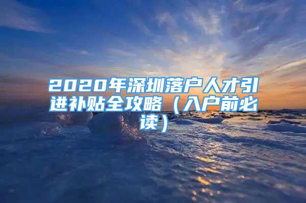 2020年深圳落戶人才引進(jìn)補(bǔ)貼全攻略（入戶前必讀）