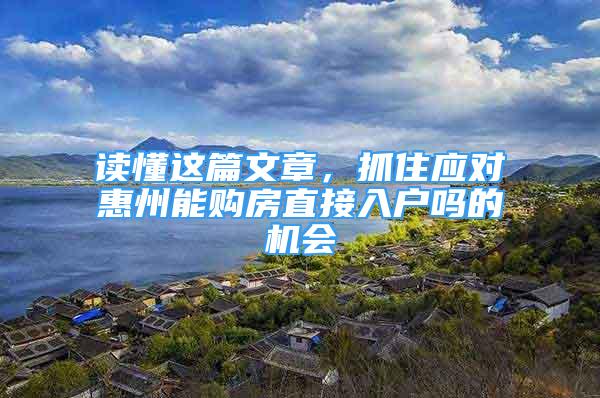 讀懂這篇文章，抓住應對惠州能購房直接入戶嗎的機會