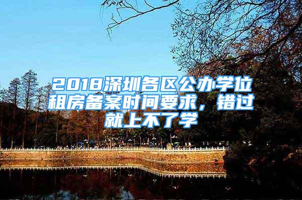 2018深圳各區(qū)公辦學位租房備案時間要求，錯過就上不了學