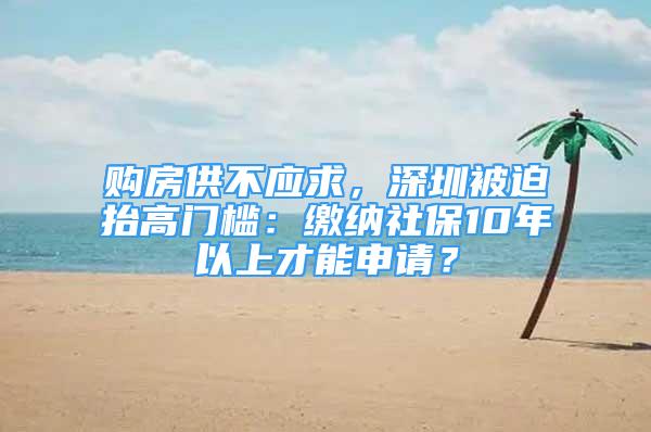 購(gòu)房供不應(yīng)求，深圳被迫抬高門檻：繳納社保10年以上才能申請(qǐng)？