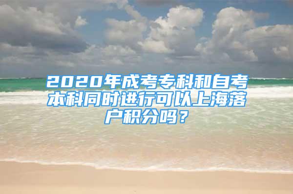 2020年成考?？坪妥钥急究仆瑫r進(jìn)行可以上海落戶積分嗎？