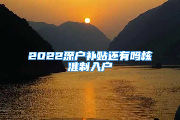 2022深戶補(bǔ)貼還有嗎核準(zhǔn)制入戶