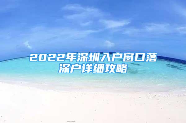 2022年深圳入戶窗口落深戶詳細攻略