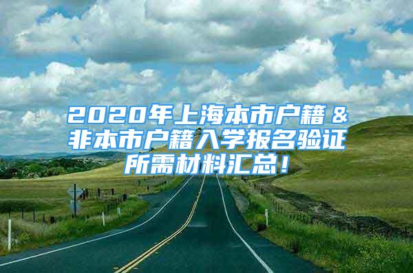 2020年上海本市戶籍＆非本市戶籍入學(xué)報(bào)名驗(yàn)證所需材料匯總！