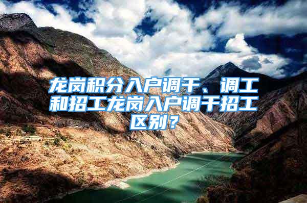 龍崗積分入戶調(diào)干、調(diào)工和招工龍崗入戶調(diào)干招工區(qū)別？