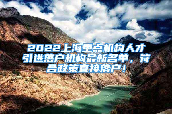 2022上海重點機構(gòu)人才引進落戶機構(gòu)最新名單，符合政策直接落戶！