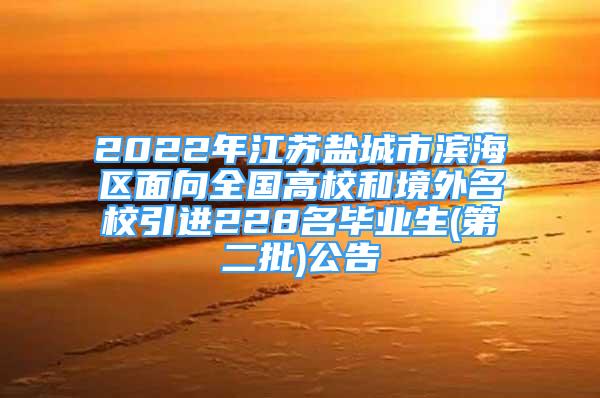 2022年江蘇鹽城市濱海區(qū)面向全國(guó)高校和境外名校引進(jìn)228名畢業(yè)生(第二批)公告