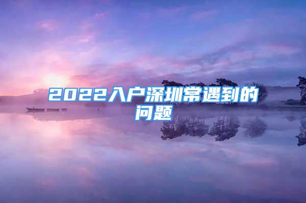 2022入戶深圳常遇到的問(wèn)題