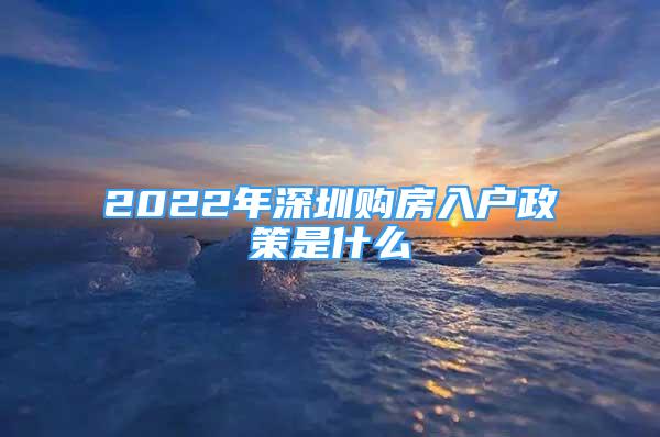 2022年深圳購房入戶政策是什么