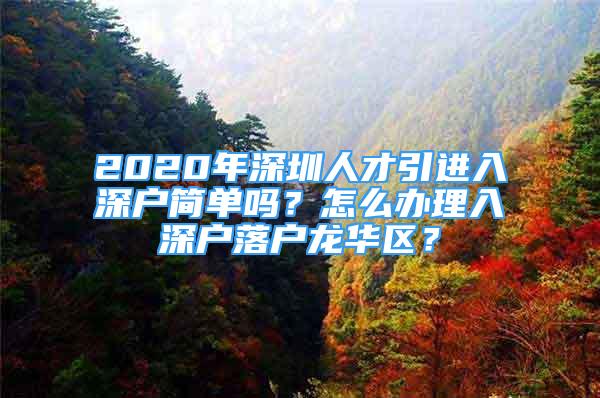 2020年深圳人才引進(jìn)入深戶簡單嗎？怎么辦理入深戶落戶龍華區(qū)？