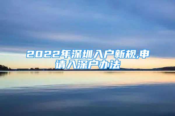 2022年深圳入戶新規(guī),申請入深戶辦法