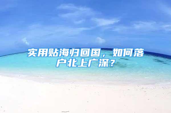 實(shí)用貼海歸回國，如何落戶北上廣深？