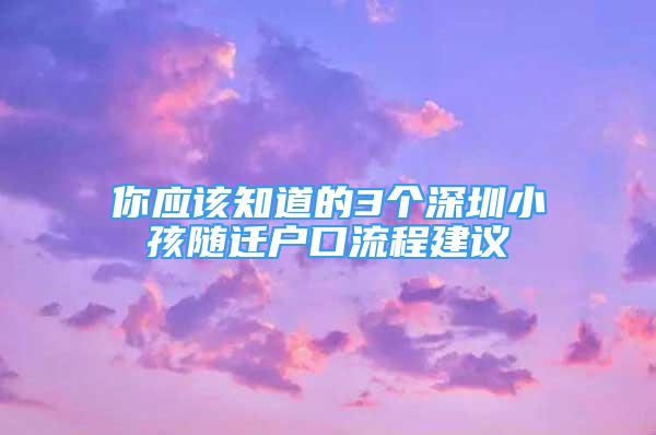 你應(yīng)該知道的3個(gè)深圳小孩隨遷戶口流程建議