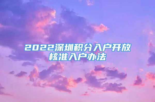 2022深圳積分入戶開放核準(zhǔn)入戶辦法