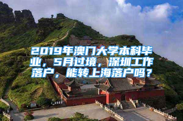 2019年澳門大學(xué)本科畢業(yè)，5月過(guò)境，深圳工作落戶，能轉(zhuǎn)上海落戶嗎？