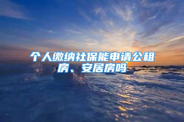 個(gè)人繳納社保能申請(qǐng)公租房、安居房嗎