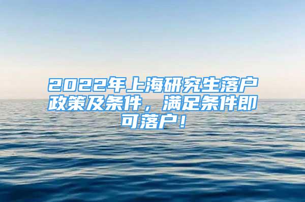 2022年上海研究生落戶政策及條件，滿足條件即可落戶！