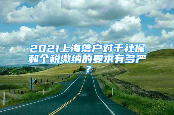 2021上海落戶對于社保和個稅繳納的要求有多嚴？