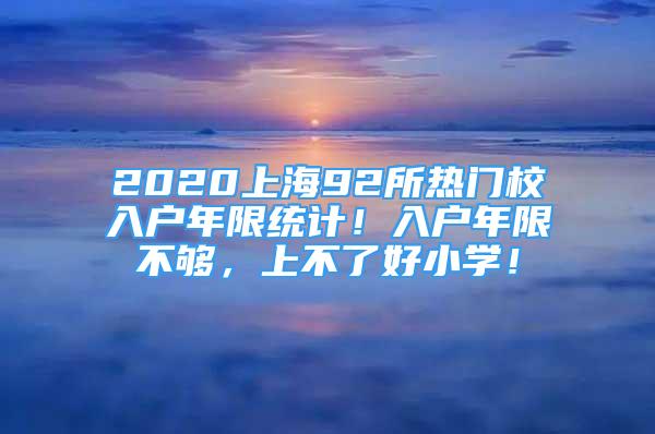 2020上海92所熱門校入戶年限統(tǒng)計！入戶年限不夠，上不了好小學(xué)！