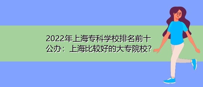 2022年上海?？茖W校排名前十公辦：上海比較好的大專院校？