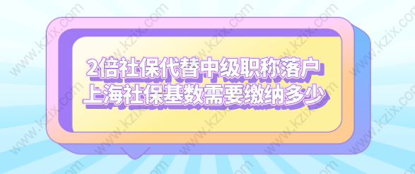 2倍社保代替中級(jí)職稱落戶上海社?；鶖?shù)需要繳納多少