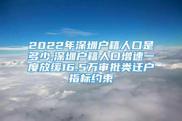 2022年深圳戶籍人口是多少,深圳戶籍人口增速一度放緩16.5萬(wàn)審批類(lèi)遷戶指標(biāo)約束