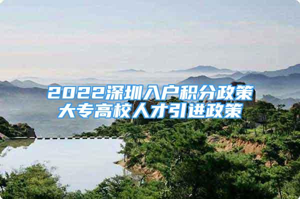 2022深圳入戶積分政策大專高校人才引進(jìn)政策