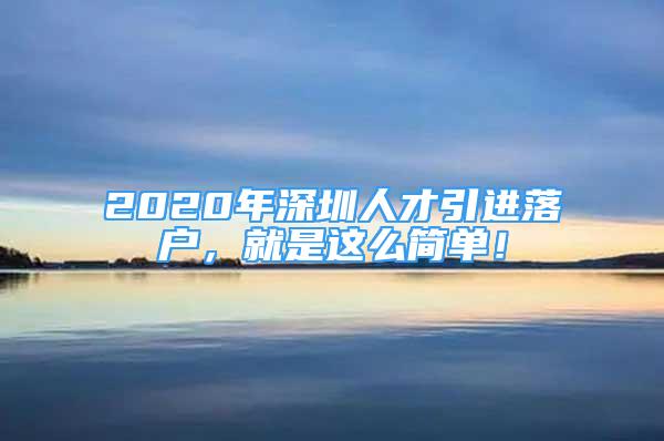 2020年深圳人才引進(jìn)落戶，就是這么簡(jiǎn)單！