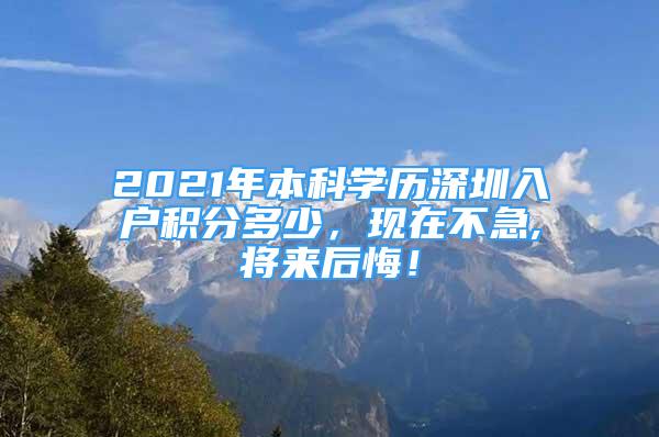 2021年本科學(xué)歷深圳入戶(hù)積分多少，現(xiàn)在不急,將來(lái)后悔！