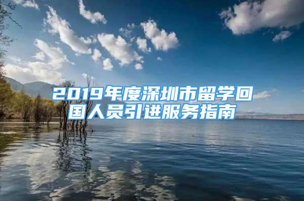 2019年度深圳市留學回國人員引進服務指南