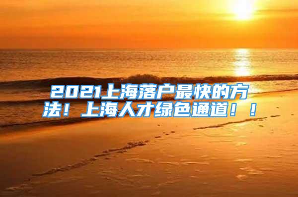 2021上海落戶最快的方法！上海人才綠色通道?。?/></p>
								<p style=