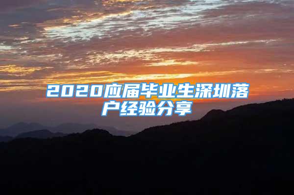 2020應(yīng)屆畢業(yè)生深圳落戶經(jīng)驗(yàn)分享