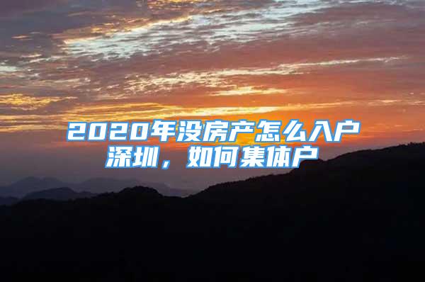 2020年沒房產(chǎn)怎么入戶深圳，如何集體戶