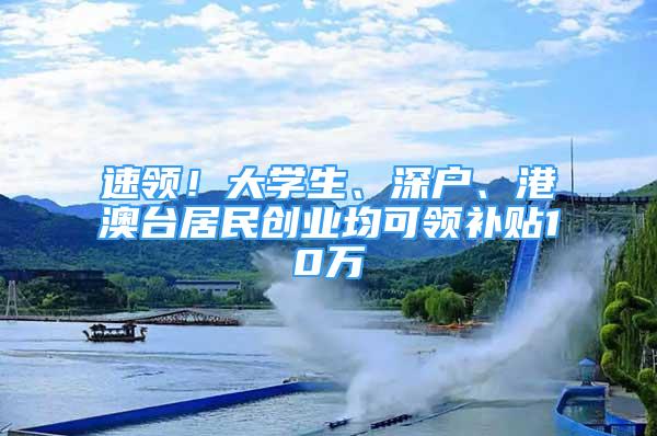 速領！大學生、深戶、港澳臺居民創(chuàng)業(yè)均可領補貼10萬