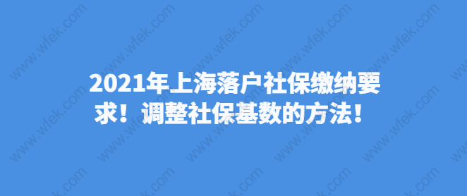 2021年上海落戶社保繳納要求！調(diào)整社?；鶖?shù)的方法！