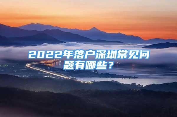 2022年落戶深圳常見問題有哪些？