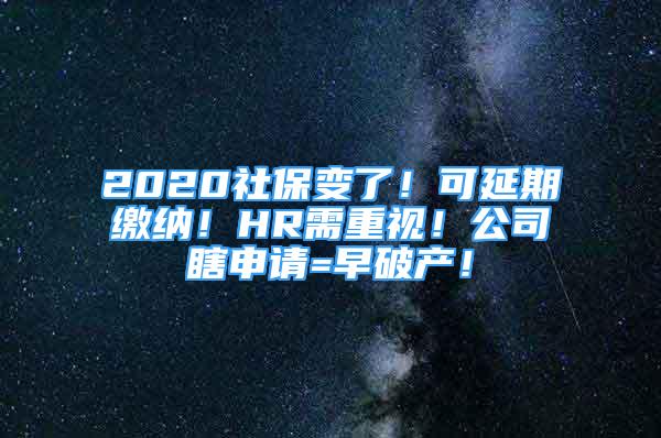 2020社保變了！可延期繳納！HR需重視！公司瞎申請=早破產(chǎn)！