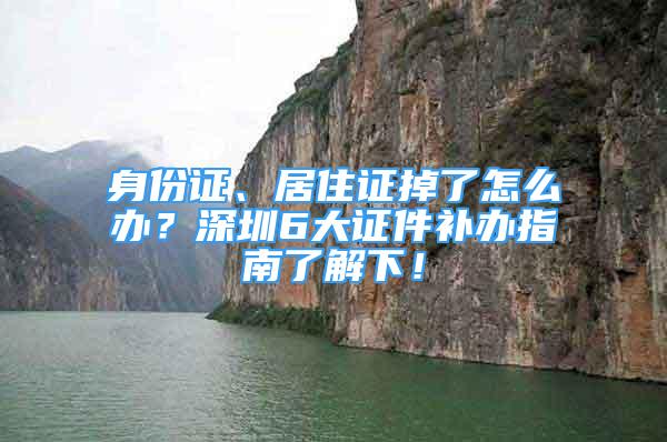 身份證、居住證掉了怎么辦？深圳6大證件補辦指南了解下！