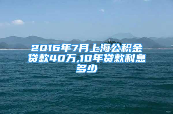 2016年7月上海公積金貸款40萬,10年貸款利息多少