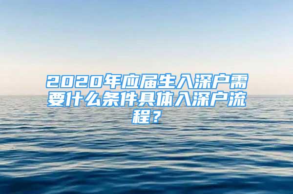 2020年應(yīng)屆生入深戶需要什么條件具體入深戶流程？