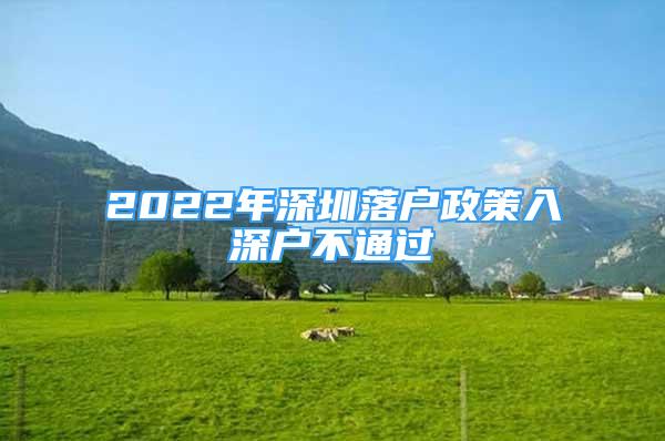 2022年深圳落戶政策入深戶不通過