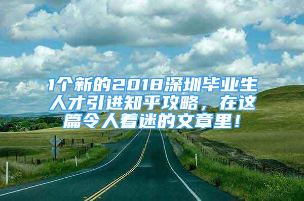 1個(gè)新的2018深圳畢業(yè)生人才引進(jìn)知乎攻略，在這篇令人著迷的文章里！