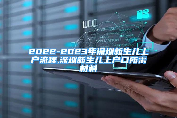 2022-2023年深圳新生兒上戶流程,深圳新生兒上戶口所需材料