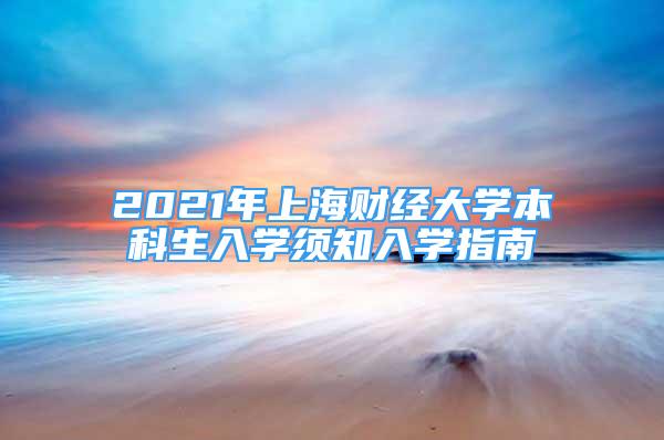 2021年上海財(cái)經(jīng)大學(xué)本科生入學(xué)須知入學(xué)指南