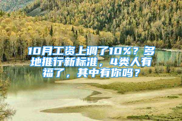 10月工資上調(diào)了10%？多地推行新標準，4類人有福了，其中有你嗎？