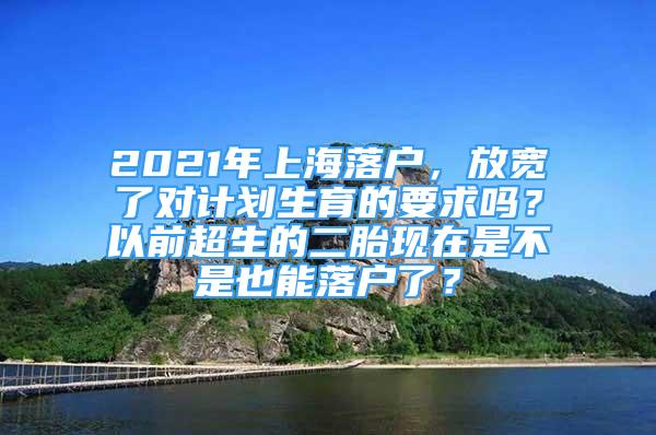 2021年上海落戶，放寬了對(duì)計(jì)劃生育的要求嗎？以前超生的二胎現(xiàn)在是不是也能落戶了？