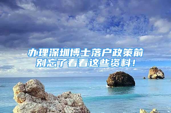 辦理深圳博士落戶政策前別忘了看看這些資料！